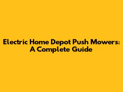 Electric Home Depot Push Mowers: A Complete Guide