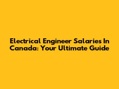 Electrical Engineer Salaries In Canada: Your Ultimate Guide