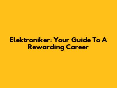Elektroniker: Your Guide To A Rewarding Career