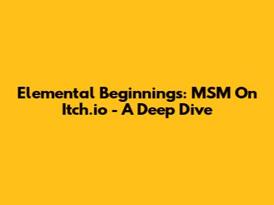 Elemental Beginnings: MSM On Itch.io - A Deep Dive