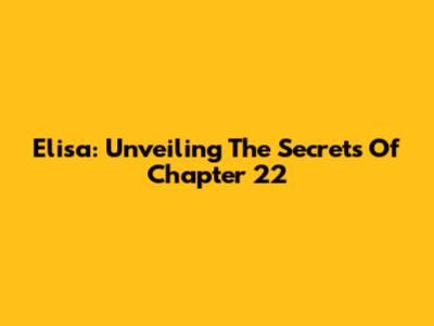 Elisa: Unveiling The Secrets Of Chapter 22
