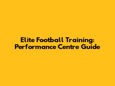 Elite Football Training: Performance Centre Guide