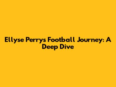 Ellyse Perry's Football Journey: A Deep Dive