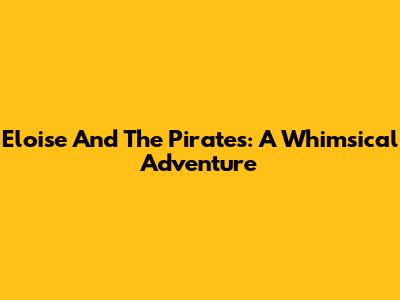 Eloise And The Pirates: A Whimsical Adventure