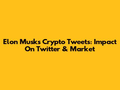 Elon Musk's Crypto Tweets: Impact On Twitter & Market