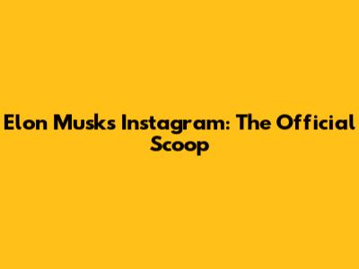 Elon Musk's Instagram: The Official Scoop