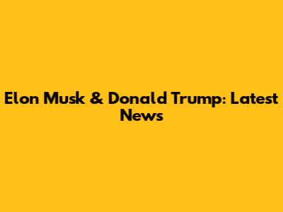 Elon Musk & Donald Trump: Latest News