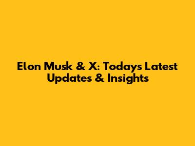 Elon Musk & X: Today's Latest Updates & Insights