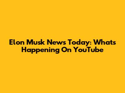 Elon Musk News Today: What's Happening On YouTube