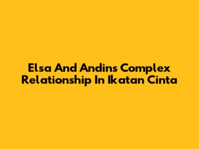 Elsa And Andin's Complex Relationship In Ikatan Cinta