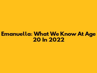 Emanuella: What We Know At Age 20 In 2022