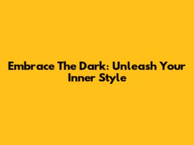 Embrace The Dark: Unleash Your Inner Style