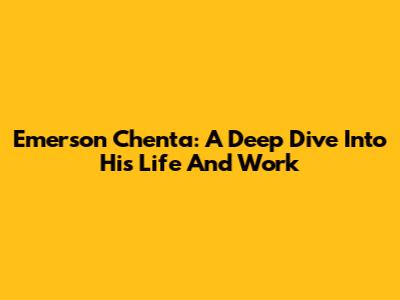 Emerson Chenta: A Deep Dive Into His Life And Work