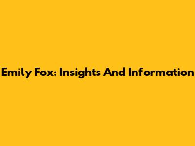 Emily Fox: Insights And Information