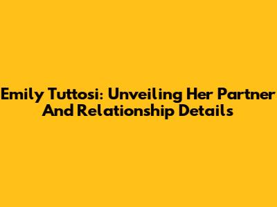 Emily Tuttosi: Unveiling Her Partner And Relationship Details