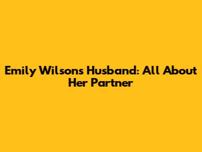 Emily Wilson's Husband: All About Her Partner