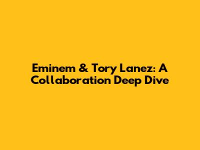 Eminem & Tory Lanez: A Collaboration Deep Dive