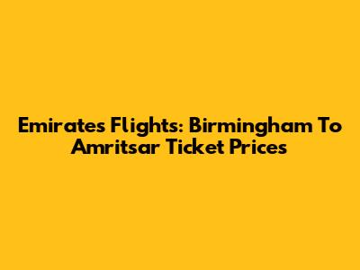 Emirates Flights: Birmingham To Amritsar Ticket Prices