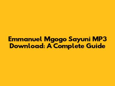 Emmanuel Mgogo Sayuni MP3 Download: A Complete Guide