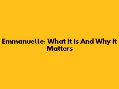 Emmanuelle: What It Is And Why It Matters