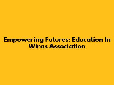 Empowering Futures: Education In Wira's Association