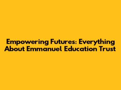 Empowering Futures: Everything About Emmanuel Education Trust