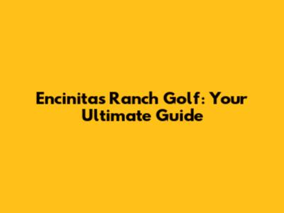 Encinitas Ranch Golf: Your Ultimate Guide