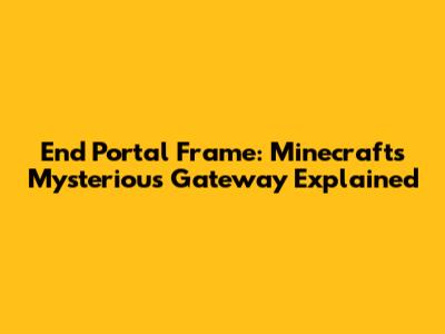 End Portal Frame: Minecraft's Mysterious Gateway Explained