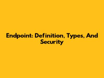 Endpoint: Definition, Types, And Security