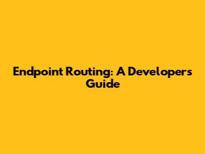 Endpoint Routing: A Developer's Guide