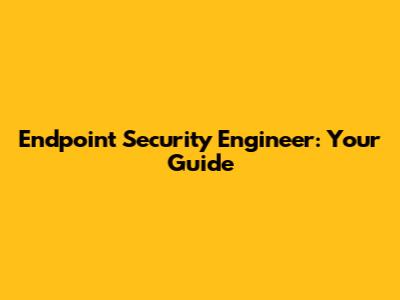 Endpoint Security Engineer: Your Guide