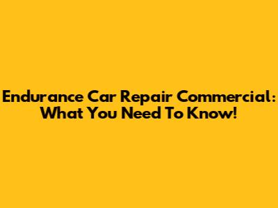 Endurance Car Repair Commercial: What You Need To Know!
