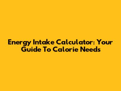 Energy Intake Calculator: Your Guide To Calorie Needs