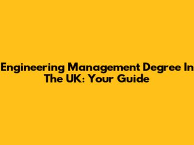 Engineering Management Degree In The UK: Your Guide