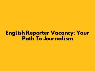 English Reporter Vacancy: Your Path To Journalism