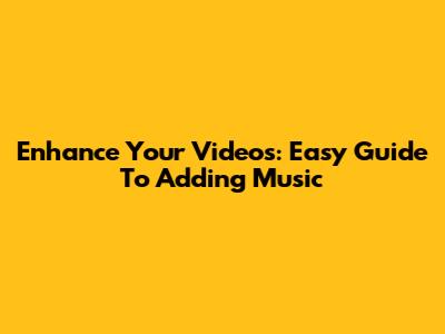 Enhance Your Videos: Easy Guide To Adding Music