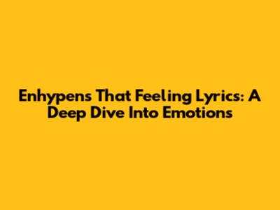 Enhypen's 'That Feeling' Lyrics: A Deep Dive Into Emotions
