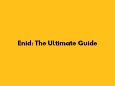 Enid: The Ultimate Guide