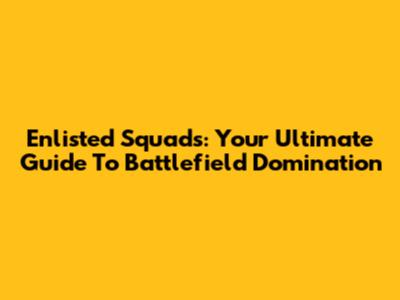 Enlisted Squads: Your Ultimate Guide To Battlefield Domination
