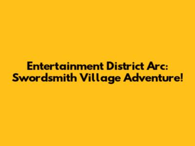 Entertainment District Arc: Swordsmith Village Adventure!