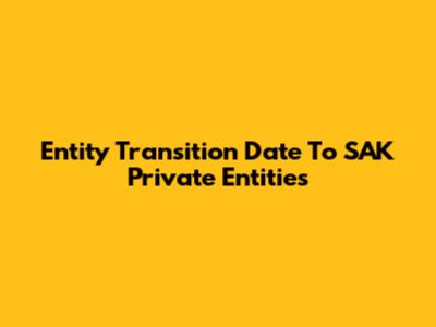 Entity Transition Date To SAK Private Entities