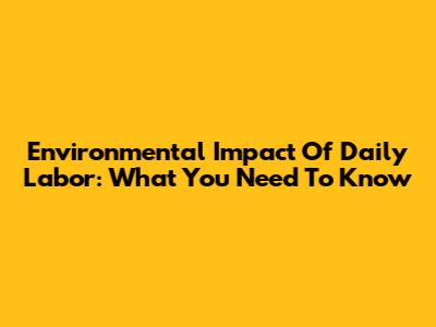 Environmental Impact Of Daily Labor: What You Need To Know
