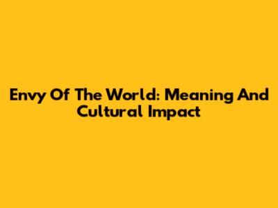 Envy Of The World: Meaning And Cultural Impact