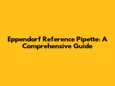 Eppendorf Reference Pipette: A Comprehensive Guide