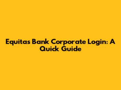 Equitas Bank Corporate Login: A Quick Guide