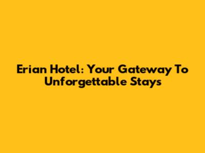 Erian Hotel: Your Gateway To Unforgettable Stays