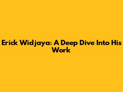 Erick Widjaya: A Deep Dive Into His Work