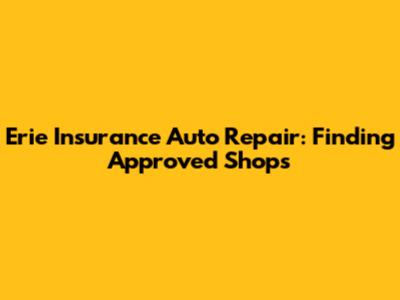 Erie Insurance Auto Repair: Finding Approved Shops