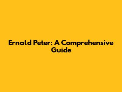 Ernald Peter: A Comprehensive Guide