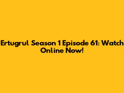 Ertugrul Season 1 Episode 61: Watch Online Now!